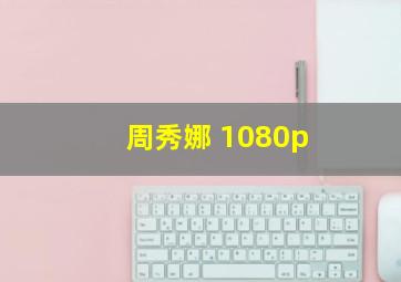 周秀娜 1080p